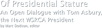 Of Presidential StatureAn Open Dialogue with Tom Asbury, 
the Next WSRCA President
by Marc Dodson, editor